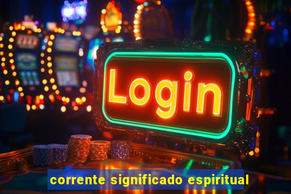 corrente significado espiritual